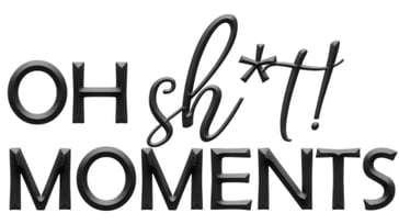 Oh Sh*t Moments