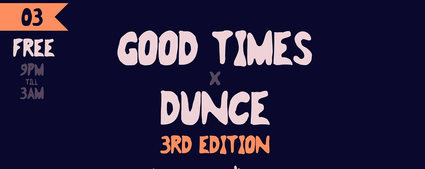 GOOD TIMES X DUNCE. (April 3rd)