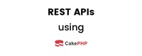 Building REST APIs using CakePHP 3.x