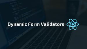 Implementing Dynamic Form Validators in ReactJS