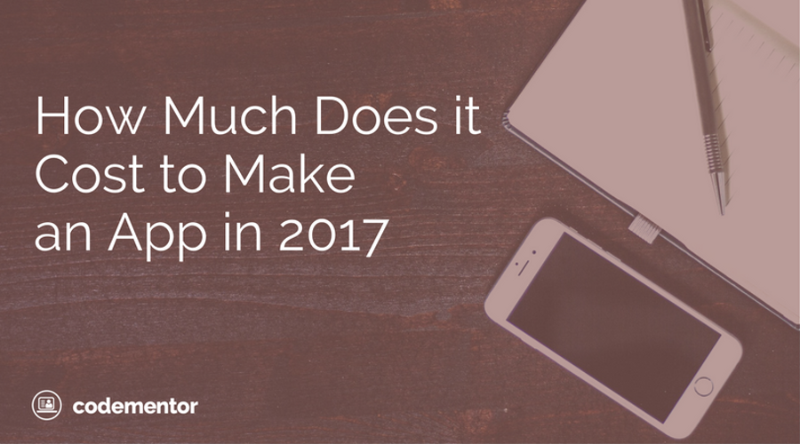 How Much Does it Cost to Make An App in 2017?