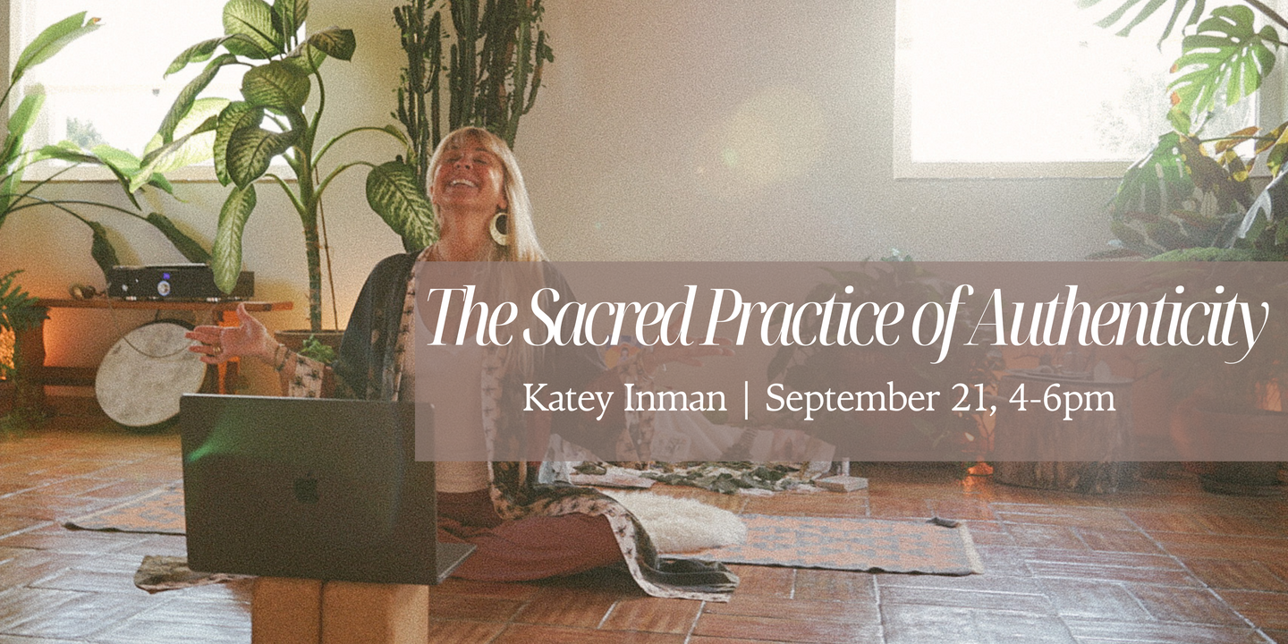 Katey Inman presents: Sacred Practice of Authenticity