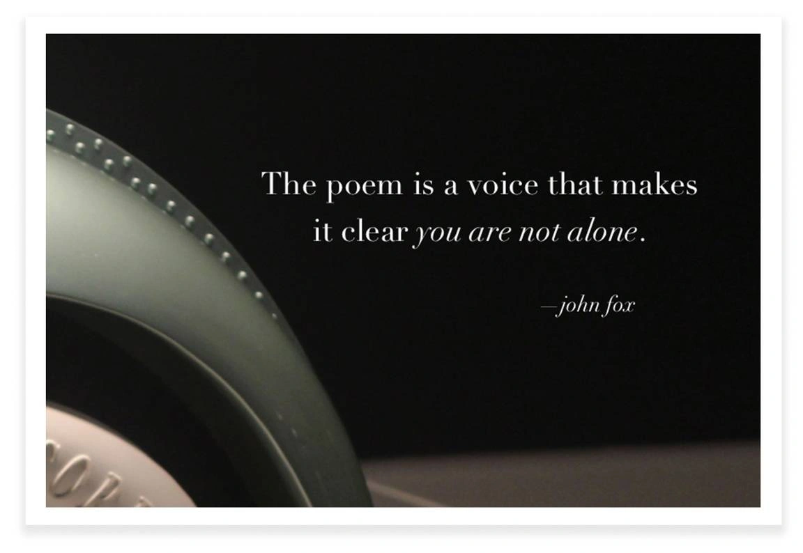 "A poem is a voice that makes it clear you are not alone." -John Fox